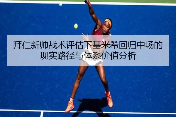 拜仁新帅战术评估下基米希回归中场的现实路径与体系价值分析